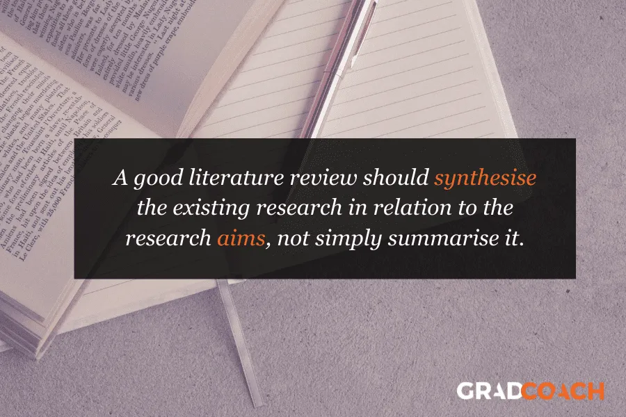 A good literature review should synthesize the existing research in relation to the research aims, not simply summarize it.