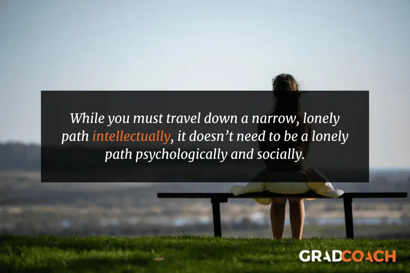 While you must travel down a narrow, lonely path intellectually, it doesn’t need to be a lonely path psychologically and socially.