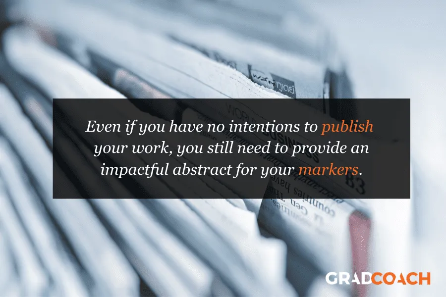 Even if you have no intentions to publish your work, you still need to provide an impactful abstract for your markers.