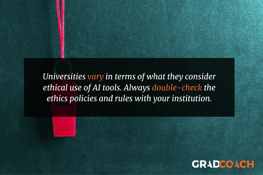 Universities vary in terms of what they consider ethical use of AI tools. Always double-check the ethics policies and rules with your institution.