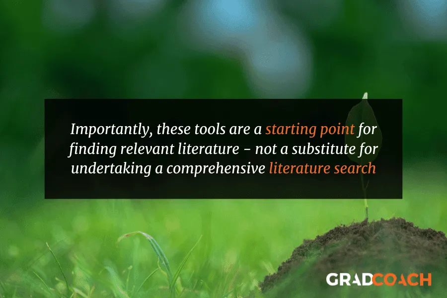 Importantly, these tools are a starting point for finding relevant literature - not a substitute for undertaking a comprehensive literature search