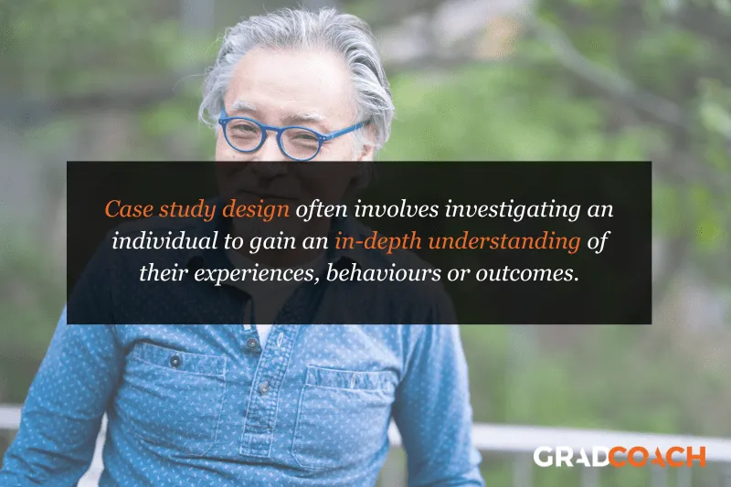 Case study design often involves investigating an individual to gain an in-depth understanding of their experiences, behaviors or outcomes.