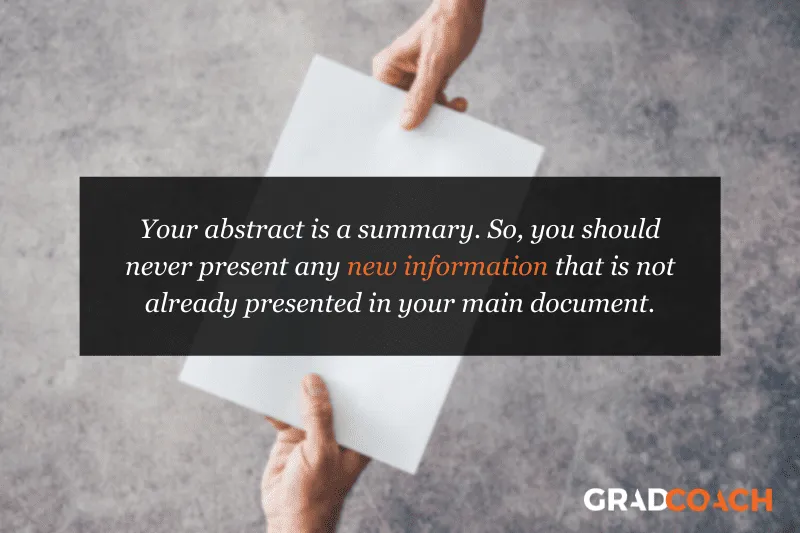 Your abstract is a summary. So, you should never present any new information that is not already presented in your main document.