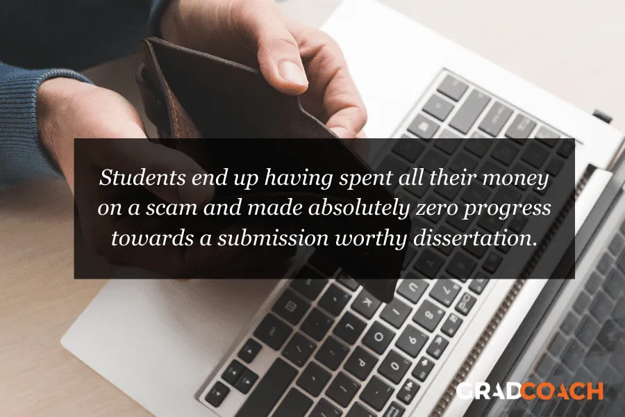 Students end up having spent all their money on a scam and made absolutely zero progress towards a submission worthy dissertation.