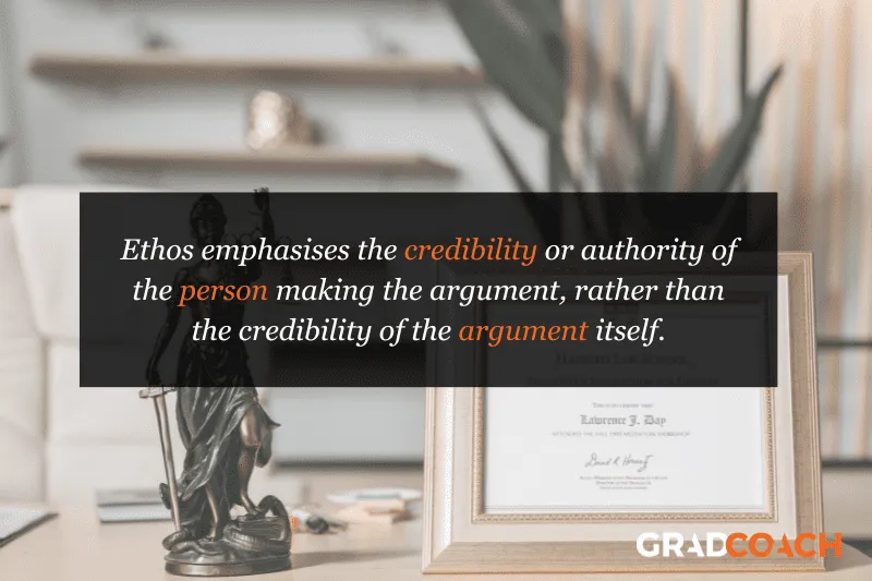 Ethos emphasizes the credibility or authority of the person making the argument, rather than the credibility of the argument itself.