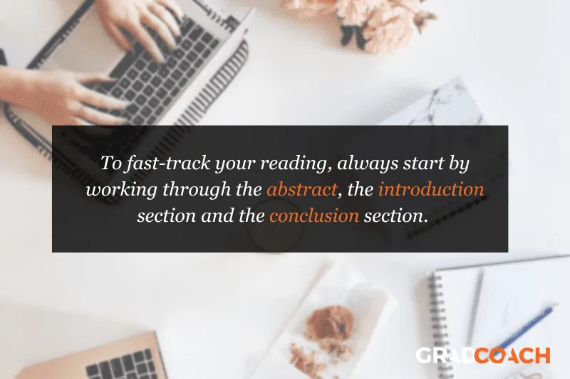 To fast-track your reading, always start by working through the abstract, the introduction section and the conclusion section.
