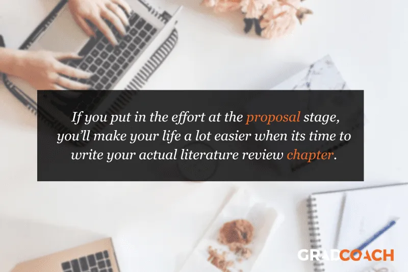 If you put in the effort at the proposal stage, you’ll make your life a lot easier when its time to write your actual literature review chapter.