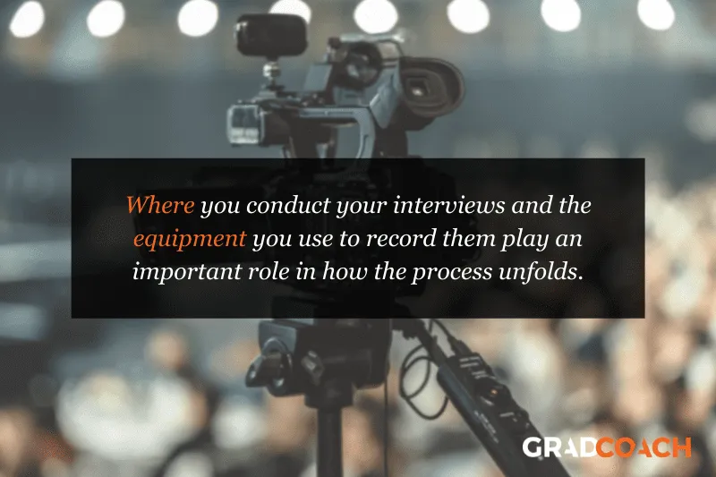 Where you conduct your interviews and the equipment you use to record them play an important role in how the process unfolds.