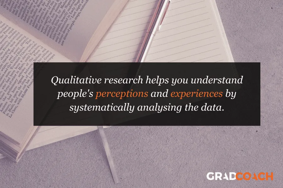 Qualitative research helps you understand people's perceptions and experiences by systematically analyzing the data.