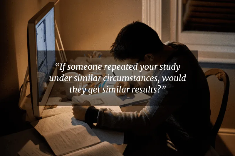 If someone repeated your study under similar circumstances, would they get similar results?