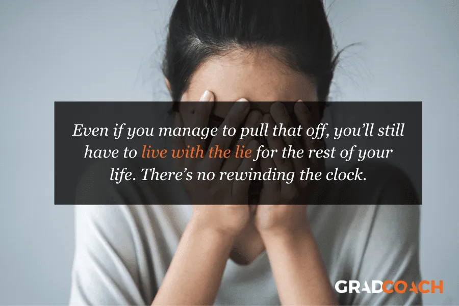 Even if you manage to pull that off, you’ll still have to live with the lie for the rest of your life. There’s no rewinding the clock.