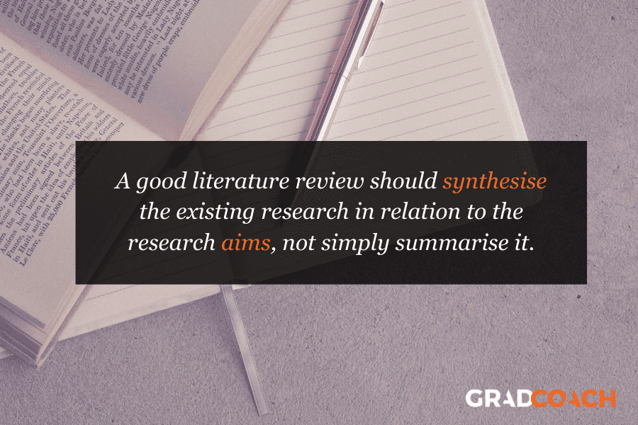 A good literature review should synthesise the existing research in relation to the research aims, not simply summarise it.