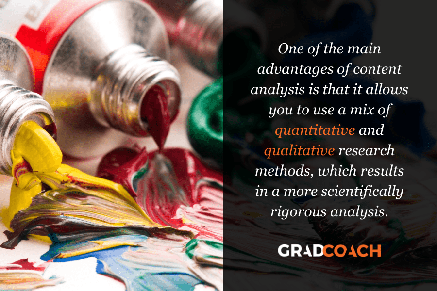 One of the main advantages of content analysis is that it allows you to use a mix of quantitative and qualitative research methods, which results in a more scientifically rigorous analysis.