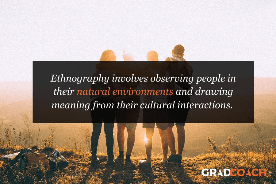 Ethnography involves observing people in their natural environments and drawing meaning from their cultural interactions. 