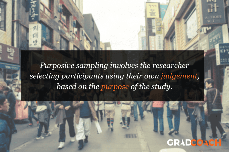 Purposive sampling involves the researcher selecting participants using their own judgement, based on the purpose of the study.