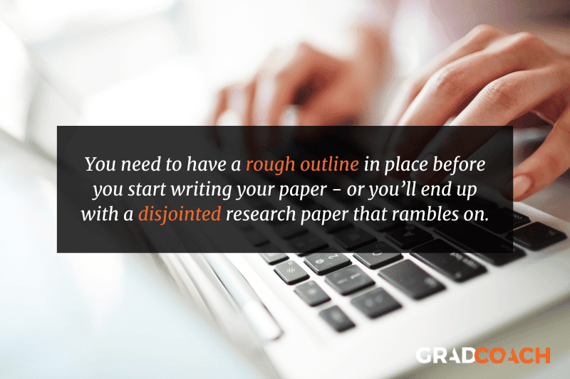 You need to have a rough outline in place before you start writing your paper - or you’ll end up with a disjointed research paper that rambles on.